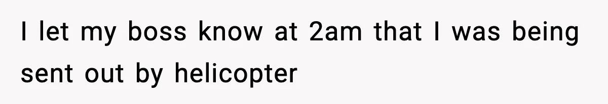I let my boss know at 2am that I was being sent out by helicopter