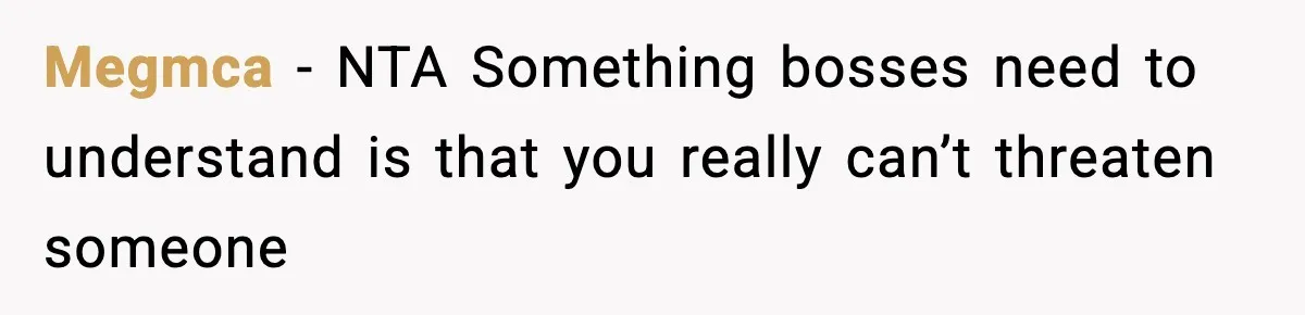 Megmca − NTA Something bosses need to understand is that you really can’t threaten someone