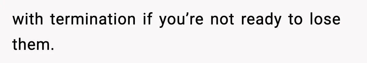 with termination if you’re not ready to lose them.