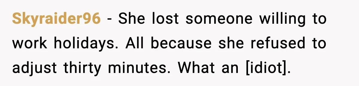 Skyraider96 - She lost someone willing to work holidays. All because she refused to adjust thirty minutes. What an [idiot].