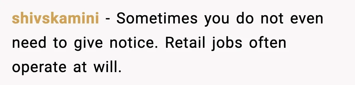 shivskamini - Sometimes you do not even need to give notice. Retail jobs often operate at will.