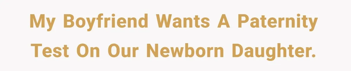 My boyfriend wants a paternity test on our newborn daughter.