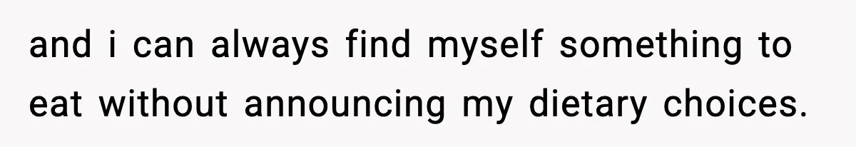 and i can always find myself something to eat without announcing my dietary choices.