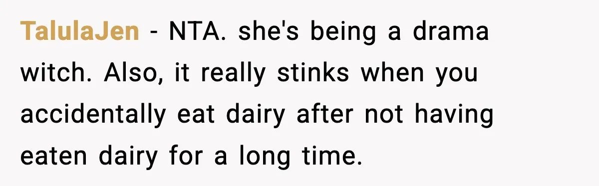 TalulaJen − NTA. she's being a drama witch. Also, it really stinks when you accidentally eat dairy after not having eaten dairy for a long time.
