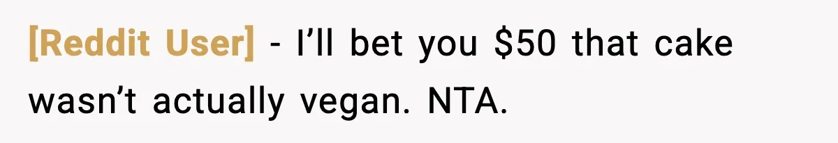 [Reddit User] − I’ll bet you $50 that cake wasn’t actually vegan. NTA.