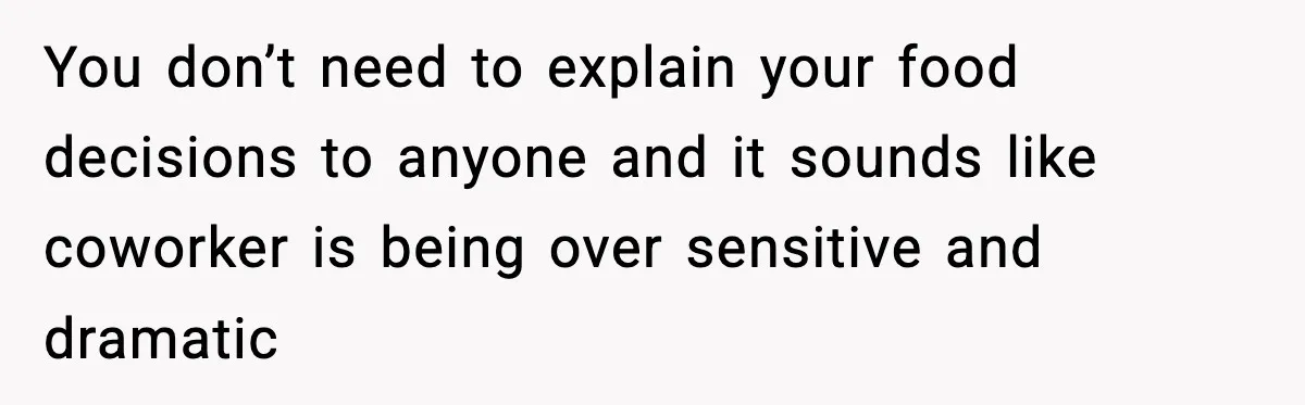 You don’t need to explain your food decisions to anyone and it sounds like coworker is being over sensitive and dramatic