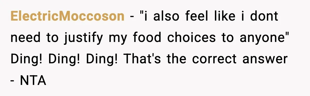 ElectricMoccoson − "i also feel like i dont need to justify my food choices to anyone" Ding! Ding! Ding! That's the correct answer - NTA