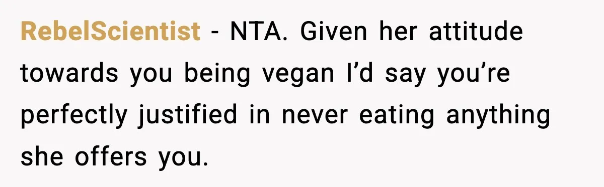 RebelScientist − NTA. Given her attitude towards you being vegan I’d say you’re perfectly justified in never eating anything she offers you.