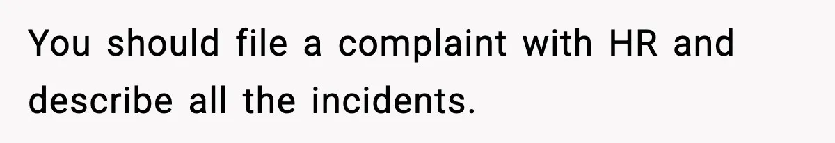 You should file a complaint with HR and describe all the incidents.