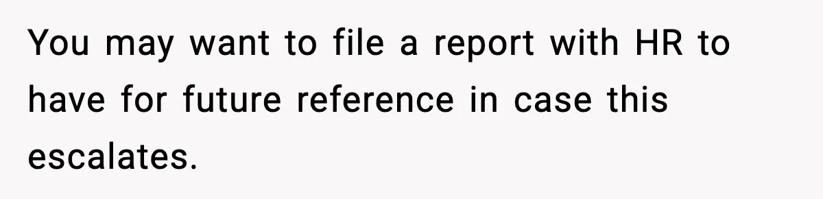 You may want to file a report with HR to have for future reference in case this escalates.
