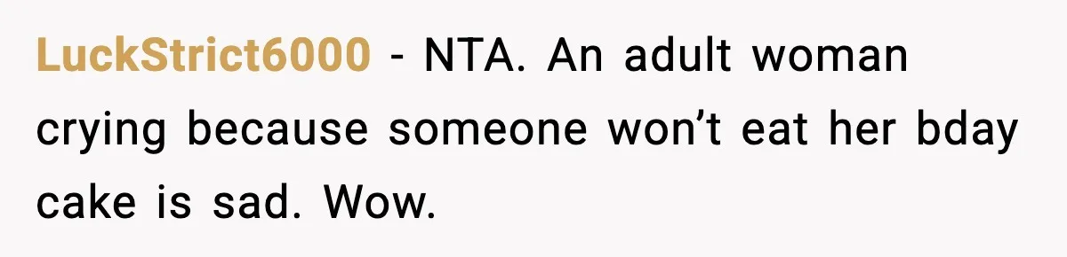LuckStrict6000 − NTA. An adult woman crying because someone won’t eat her bday cake is sad. Wow.