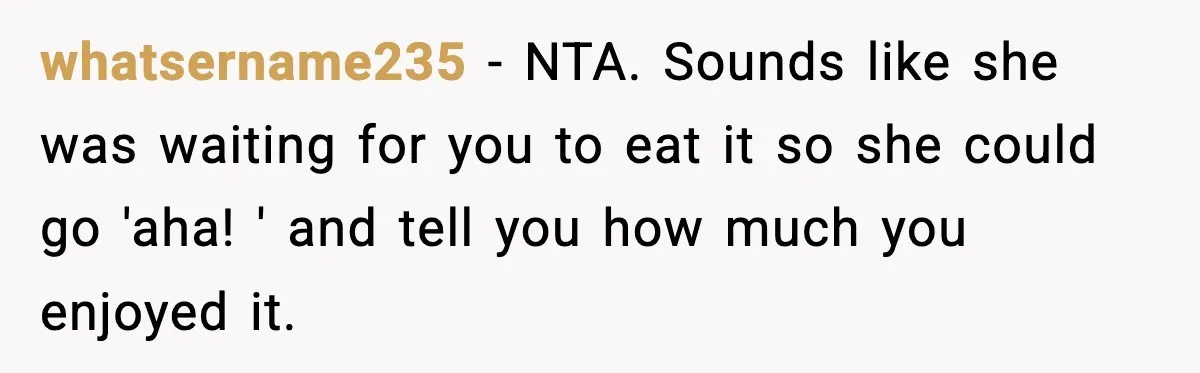 whatsername235 − NTA. Sounds like she was waiting for you to eat it so she could go 'aha! ' and tell you how much you enjoyed it.
