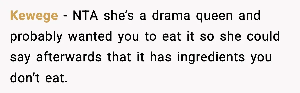 Kewege − NTA she’s a drama queen and probably wanted you to eat it so she could say afterwards that it has ingredients you don’t eat.