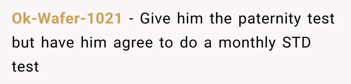 Ok-Wafer-1021 − Give him the paternity test but have him agree to do a monthly STD test