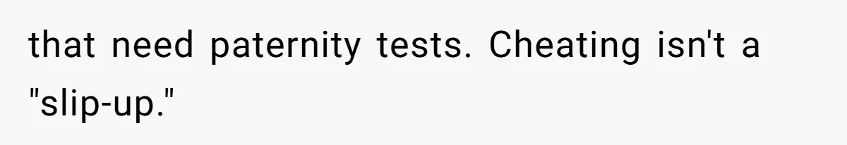 that need paternity tests. Cheating isn't a "slip-up."