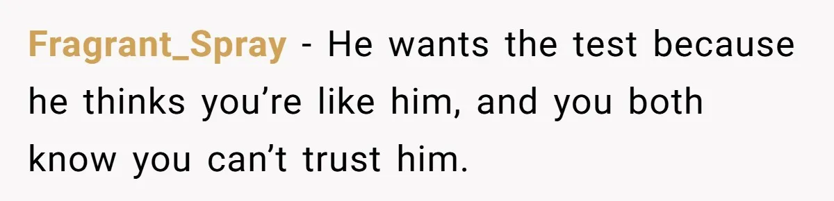 Fragrant_Spray − He wants the test because he thinks you’re like him, and you both know you can’t trust him.