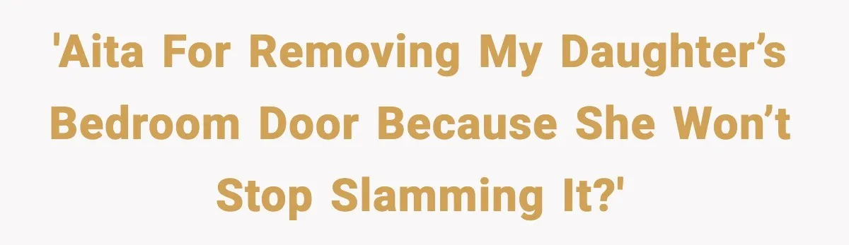 'AITA for removing my daughter’s bedroom door because she won’t stop slamming it?'