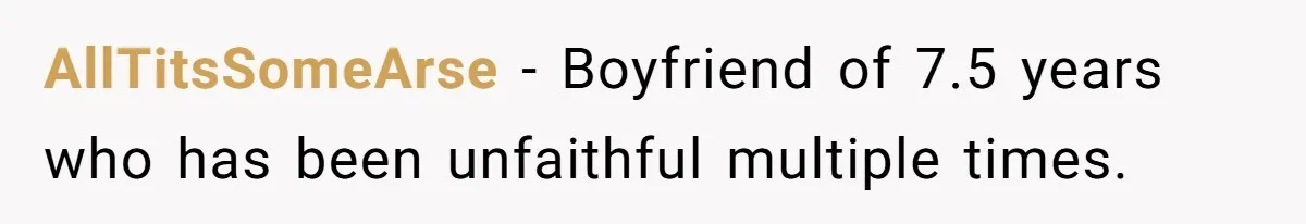 AllTitsSomeArse − Boyfriend of 7.5 years who has been unfaithful multiple times.