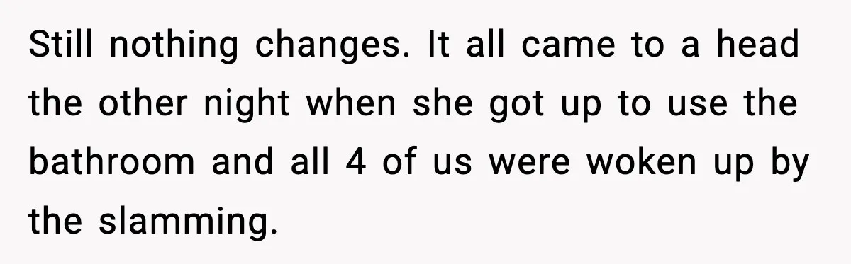Still nothing changes. It all came to a head the other night when she got up to use the bathroom and all 4 of us were woken up by the...