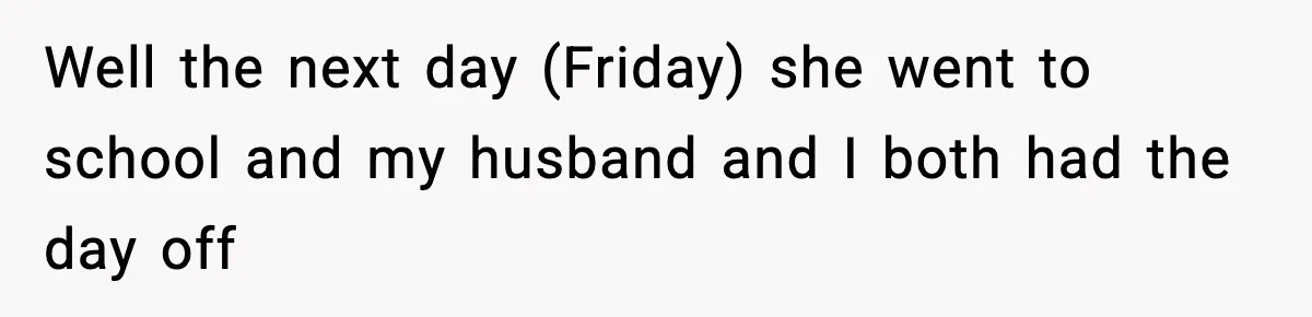 Well the next day (Friday) she went to school and my husband and I both had the day off
