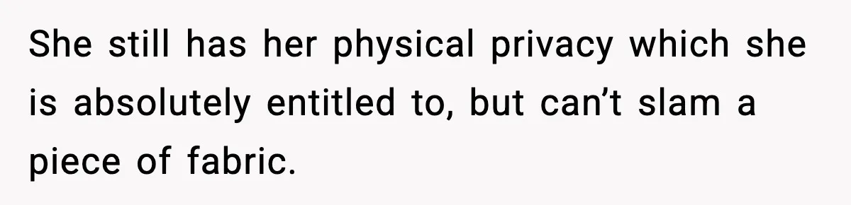 She still has her physical privacy which she is absolutely entitled to, but can’t slam a piece of fabric.
