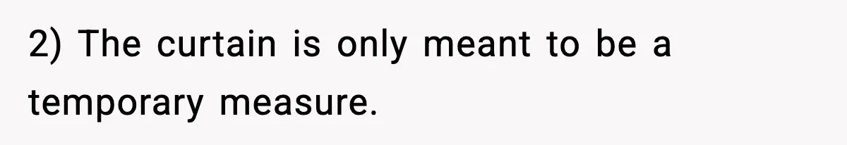2) The curtain is only meant to be a temporary measure.