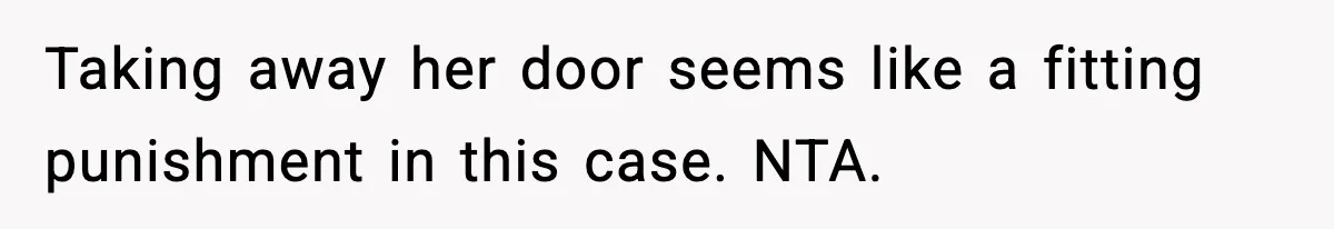 Taking away her door seems like a fitting punishment in this case. NTA.