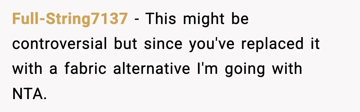 Full-String7137 − This might be controversial but since you've replaced it with a fabric alternative I'm going with NTA.