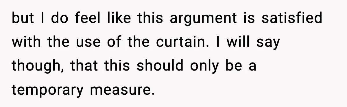 but I do feel like this argument is satisfied with the use of the curtain. I will say though, that this should only be a temporary measure.