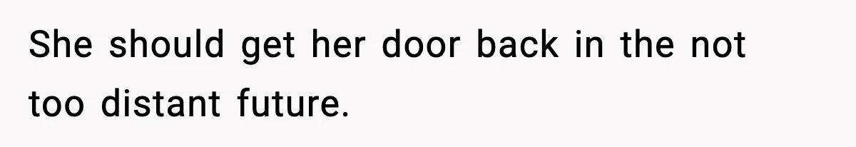 She should get her door back in the not too distant future.