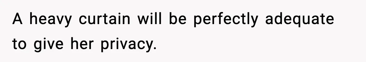 A heavy curtain will be perfectly adequate to give her privacy.