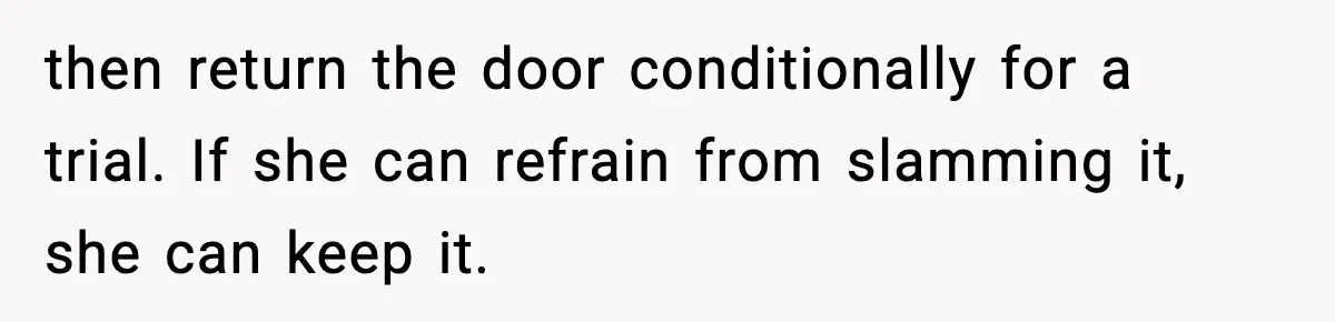 then return the door conditionally for a trial. If she can refrain from slamming it, she can keep it.