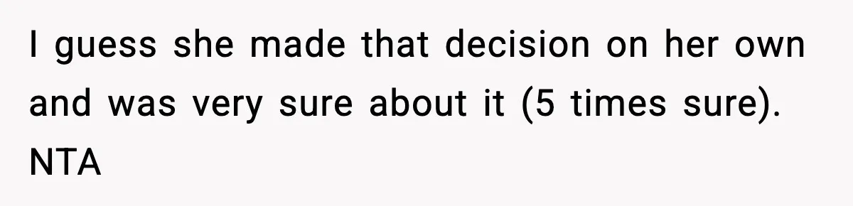 I guess she made that decision on her own and was very sure about it (5 times sure). NTA