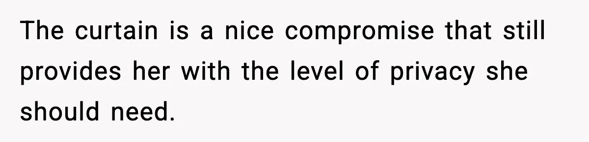The curtain is a nice compromise that still provides her with the level of privacy she should need.