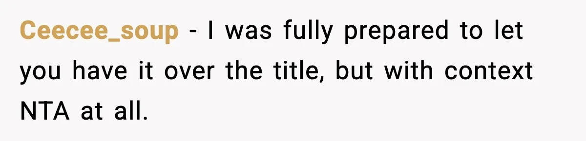 Ceecee_soup − I was fully prepared to let you have it over the title, but with context NTA at all.
