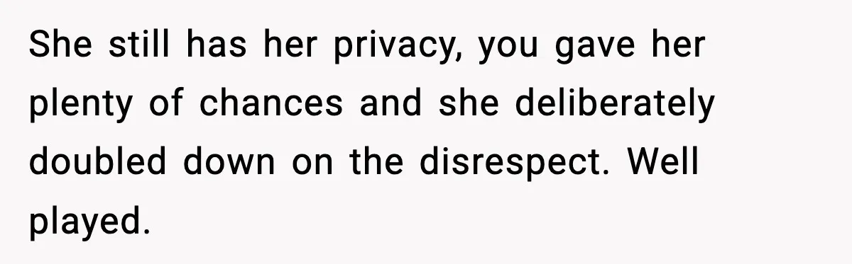 She still has her privacy, you gave her plenty of chances and she deliberately doubled down on the disrespect. Well played.