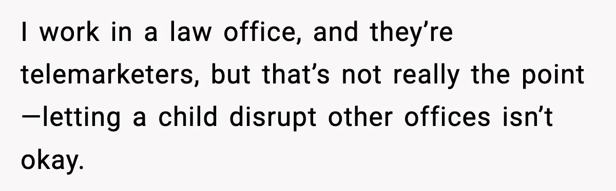 I work in a law office, and they’re telemarketers, but that’s not really the point—letting a child disrupt other offices isn’t okay.