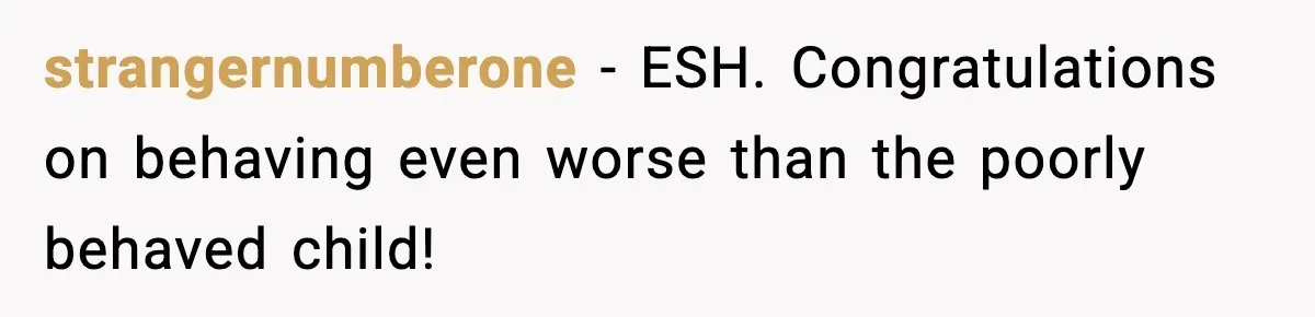 strangernumberone − ESH. Congratulations on behaving even worse than the poorly behaved child!