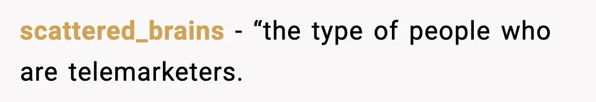 scattered_brains − “the type of people who are telemarketers.