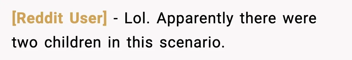 [Reddit User] − Lol. Apparently there were two children in this scenario.