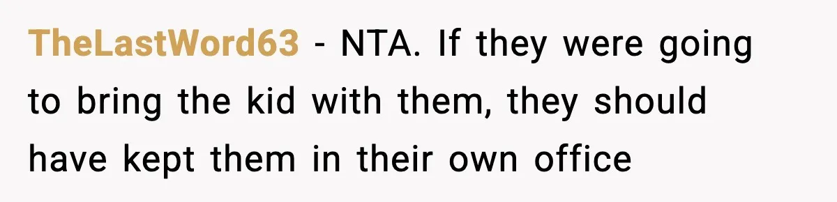 TheLastWord63 − NTA. If they were going to bring the kid with them, they should have kept them in their own office