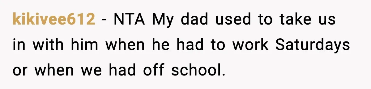 kikivee612 − NTA My dad used to take us in with him when he had to work Saturdays or when we had off school.