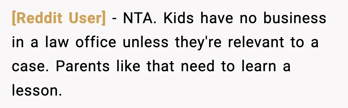 [Reddit User] − NTA. Kids have no business in a law office unless they're relevant to a case. Parents like that need to learn a lesson.
