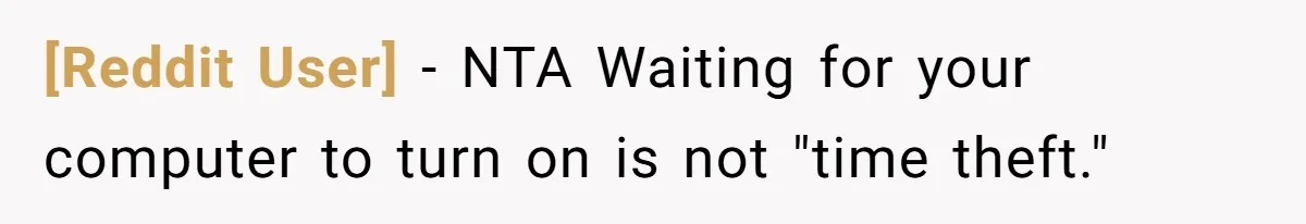 [Reddit User] − NTA Waiting for your computer to turn on is not "time theft."