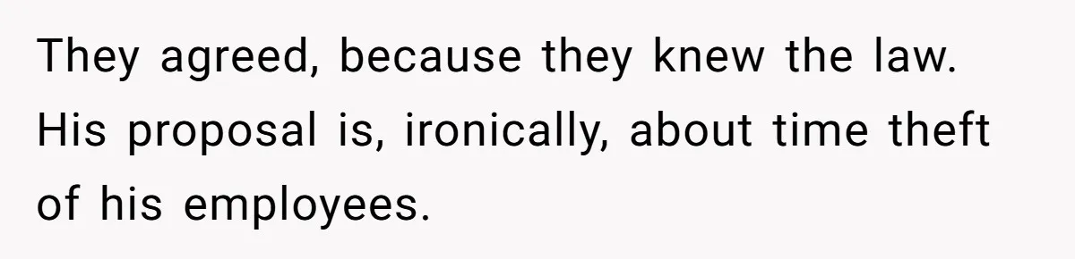 They agreed, because they knew the law. His proposal is, ironically, about time theft of his employees.