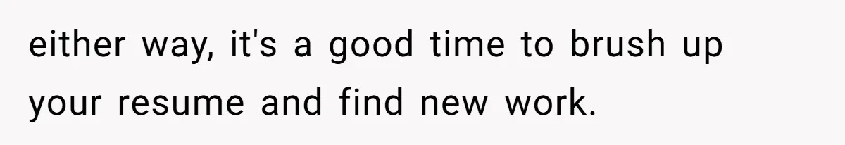 either way, it's a good time to brush up your resume and find new work.