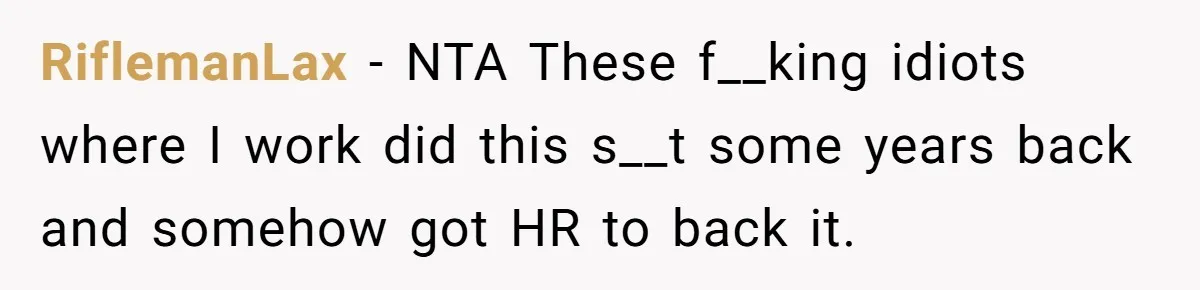 RiflemanLax − NTA These f__king idiots where I work did this s__t some years back and somehow got HR to back it.