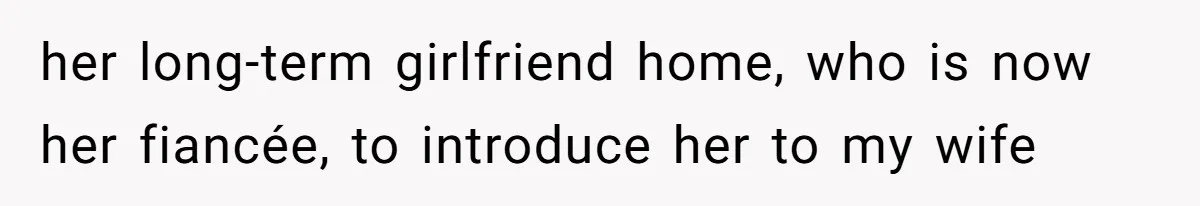 her long-term girlfriend home, who is now her fiancée, to introduce her to my wife