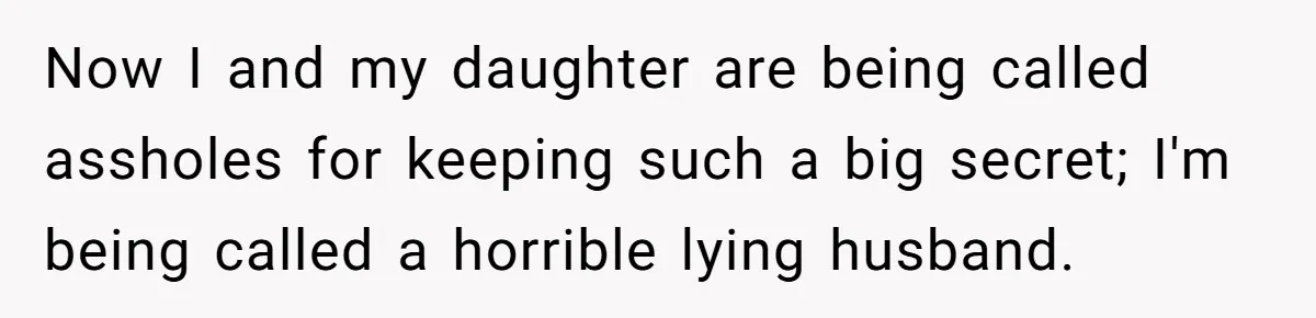 Now I and my daughter are being called assholes for keeping such a big secret; I'm being called a horrible lying husband.