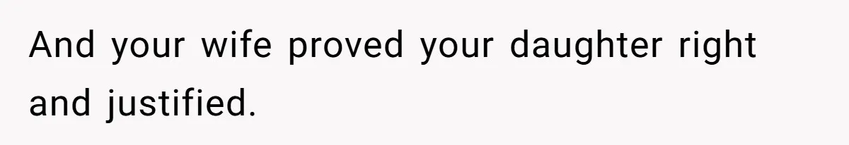 And your wife proved your daughter right and justified.